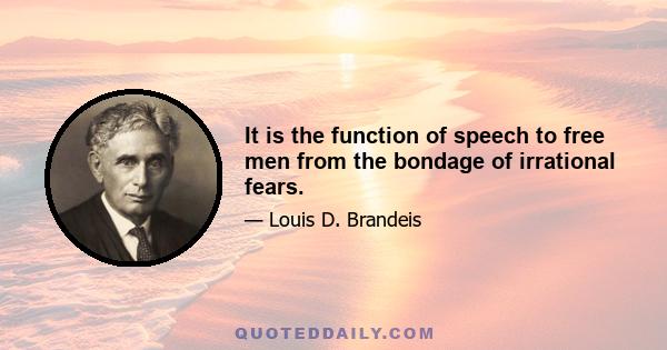 It is the function of speech to free men from the bondage of irrational fears.