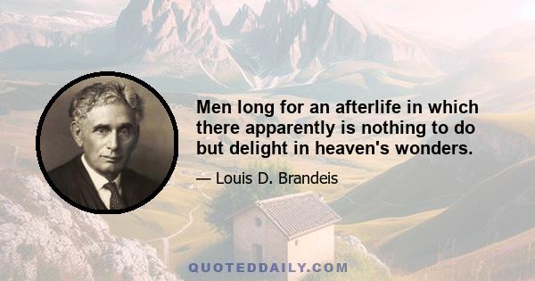 Men long for an afterlife in which there apparently is nothing to do but delight in heaven's wonders.