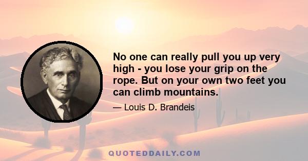 No one can really pull you up very high - you lose your grip on the rope. But on your own two feet you can climb mountains.