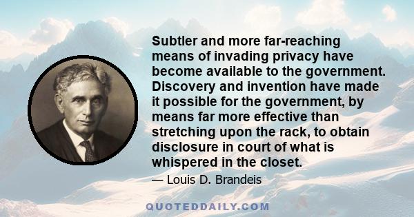 Subtler and more far-reaching means of invading privacy have become available to the government. Discovery and invention have made it possible for the government, by means far more effective than stretching upon the