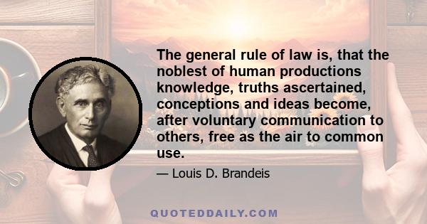 The general rule of law is, that the noblest of human productions knowledge, truths ascertained, conceptions and ideas become, after voluntary communication to others, free as the air to common use.