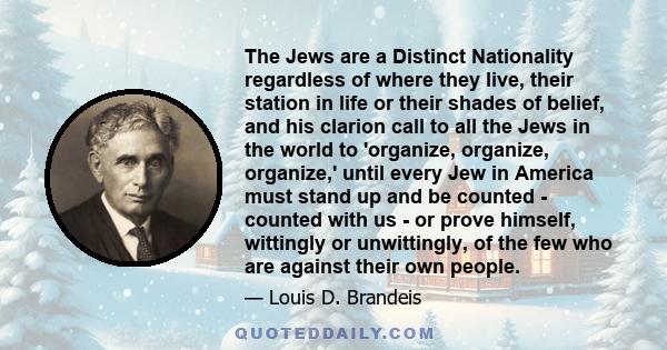 The Jews are a Distinct Nationality regardless of where they live, their station in life or their shades of belief, and his clarion call to all the Jews in the world to 'organize, organize, organize,' until every Jew in 