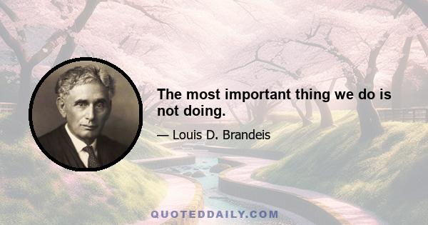 The most important thing we do is not doing.