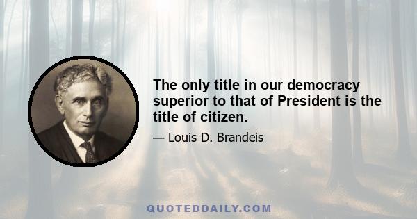 The only title in our democracy superior to that of President is the title of citizen.