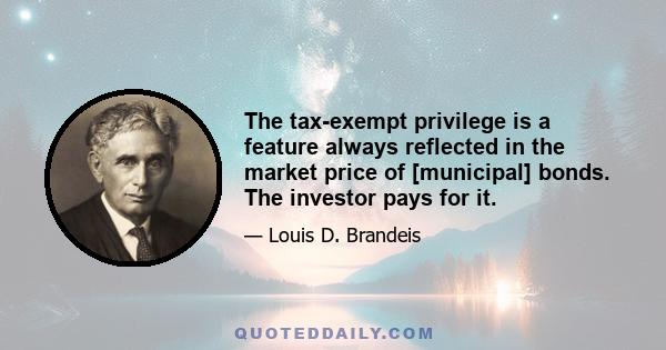 The tax-exempt privilege is a feature always reflected in the market price of [municipal] bonds. The investor pays for it.