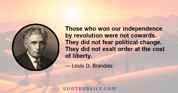 Those who won our independence by revolution were not cowards. They did not fear political change. They did not exalt order at the cost of liberty.