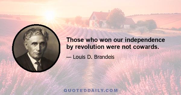 Those who won our independence by revolution were not cowards.