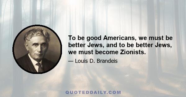 To be good Americans, we must be better Jews, and to be better Jews, we must become Zionists.