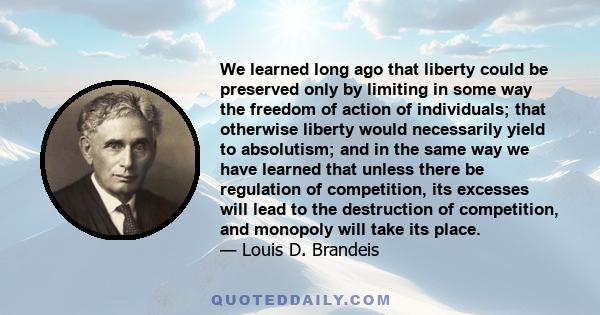 We learned long ago that liberty could be preserved only by limiting in some way the freedom of action of individuals; that otherwise liberty would necessarily yield to absolutism; and in the same way we have learned