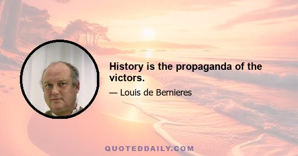 History is the propaganda of the victors.