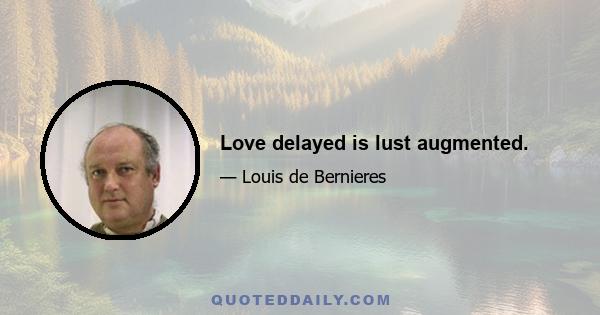 Love delayed is lust augmented.