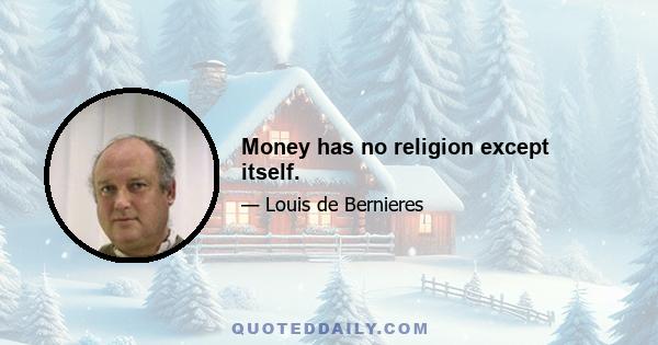 Money has no religion except itself.