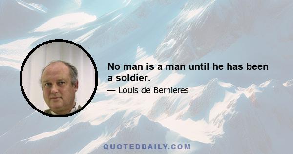 No man is a man until he has been a soldier.