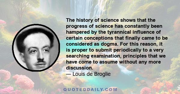 The history of science shows that the progress of science has constantly been hampered by the tyrannical influence of certain conceptions that finally came to be considered as dogma. For this reason, it is proper to