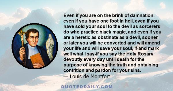 Even if you are on the brink of damnation, even if you have one foot in hell, even if you have sold your soul to the devil as sorcerers do who practice black magic, and even if you are a heretic as obstinate as a devil, 