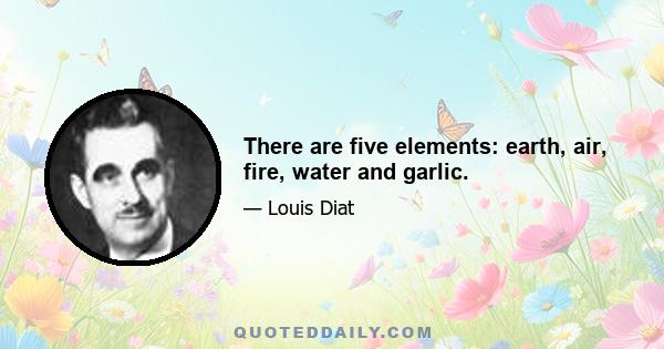 There are five elements: earth, air, fire, water and garlic.