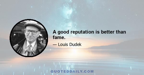 A good reputation is better than fame.