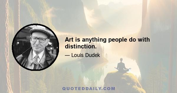 Art is anything people do with distinction.