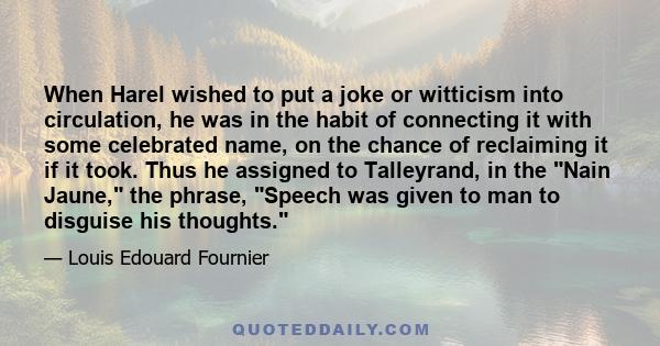 When Harel wished to put a joke or witticism into circulation, he was in the habit of connecting it with some celebrated name, on the chance of reclaiming it if it took. Thus he assigned to Talleyrand, in the Nain