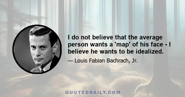 I do not believe that the average person wants a 'map' of his face - I believe he wants to be idealized.