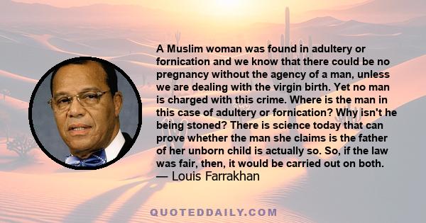 A Muslim woman was found in adultery or fornication and we know that there could be no pregnancy without the agency of a man, unless we are dealing with the virgin birth. Yet no man is charged with this crime. Where is