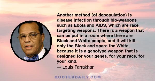 Another method (of depopulation) is disease infection through bio-weapons such as Ebola and AIDS, which are race targeting weapons. There is a weapon that can be put in a room where there are Black and White people, and 