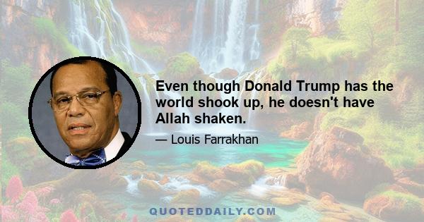 Even though Donald Trump has the world shook up, he doesn't have Allah shaken.