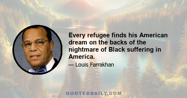 Every refugee finds his American dream on the backs of the nightmare of Black suffering in America.