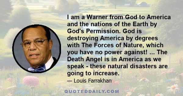 I am a Warner from God to America and the nations of the Earth by God's Permission. God is destroying America by degrees with The Forces of Nature, which you have no power against! ... The Death Angel is in America as