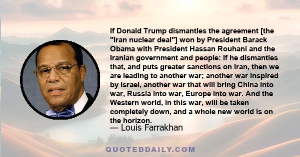 If Donald Trump dismantles the agreement [the Iran nuclear deal] won by President Barack Obama with President Hassan Rouhani and the Iranian government and people: If he dismantles that, and puts greater sanctions on