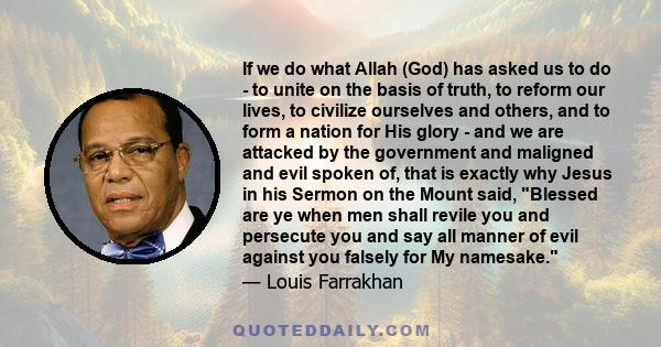 If we do what Allah (God) has asked us to do - to unite on the basis of truth, to reform our lives, to civilize ourselves and others, and to form a nation for His glory - and we are attacked by the government and