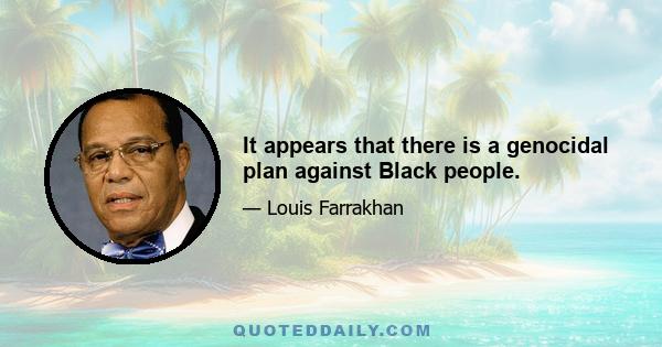 It appears that there is a genocidal plan against Black people.