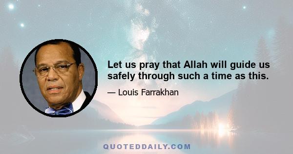 Let us pray that Allah will guide us safely through such a time as this.