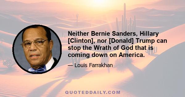 Neither Bernie Sanders, Hillary [Clinton], nor [Donald] Trump can stop the Wrath of God that is coming down on America.