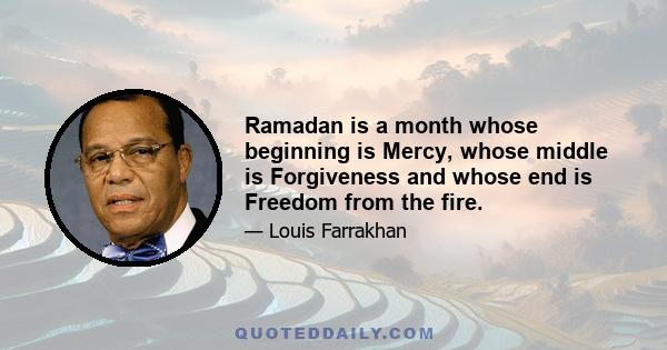 Ramadan is a month whose beginning is Mercy, whose middle is Forgiveness and whose end is Freedom from the fire.