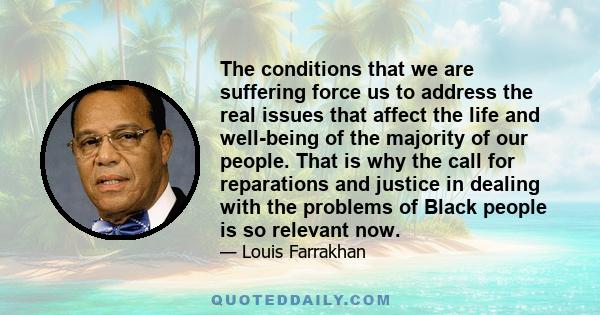 The conditions that we are suffering force us to address the real issues that affect the life and well-being of the majority of our people. That is why the call for reparations and justice in dealing with the problems