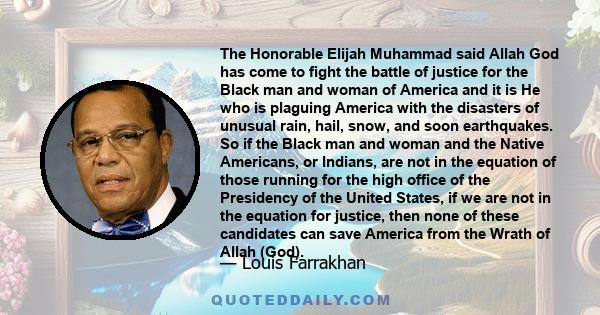 The Honorable Elijah Muhammad said Allah God has come to fight the battle of justice for the Black man and woman of America and it is He who is plaguing America with the disasters of unusual rain, hail, snow, and soon