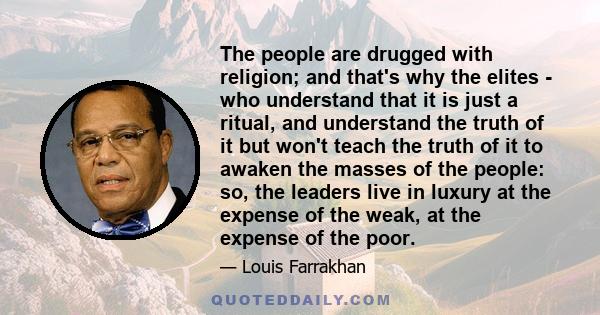 The people are drugged with religion; and that's why the elites - who understand that it is just a ritual, and understand the truth of it but won't teach the truth of it to awaken the masses of the people: so, the