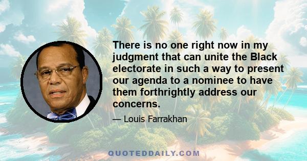 There is no one right now in my judgment that can unite the Black electorate in such a way to present our agenda to a nominee to have them forthrightly address our concerns.