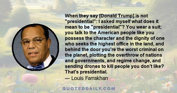 When they say [Donald Trump] is not presidential: I asked myself what does it mean to be presidential? You wear a suit; you talk to the American people like you possess the character and the dignity of one who seeks the 