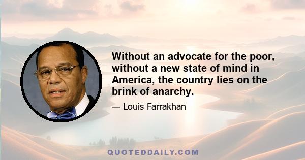 Without an advocate for the poor, without a new state of mind in America, the country lies on the brink of anarchy.