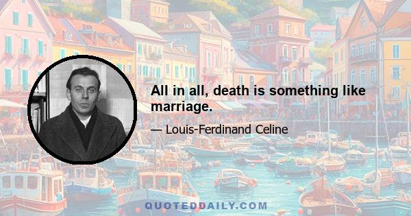 All in all, death is something like marriage.