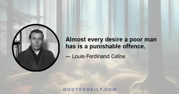 Almost every desire a poor man has is a punishable offence.