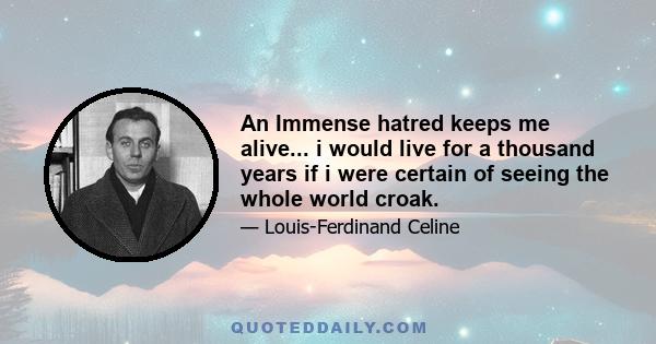 An Immense hatred keeps me alive... i would live for a thousand years if i were certain of seeing the whole world croak.