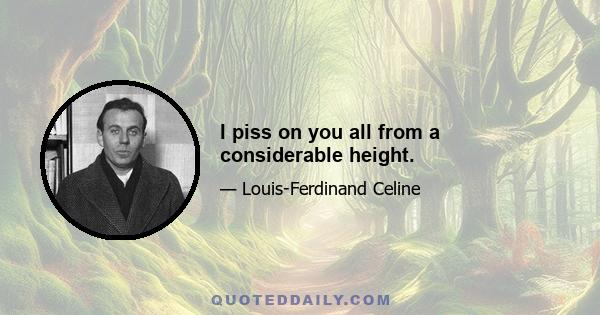 I piss on you all from a considerable height.