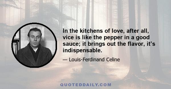 In the kitchens of love, after all, vice is like the pepper in a good sauce; it brings out the flavor, it’s indispensable.