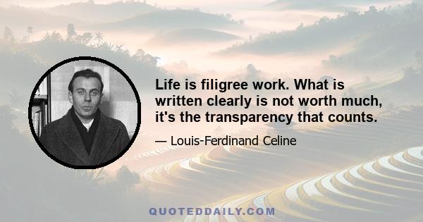 Life is filigree work. What is written clearly is not worth much, it's the transparency that counts.