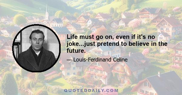 Life must go on, even if it's no joke...just pretend to believe in the future.