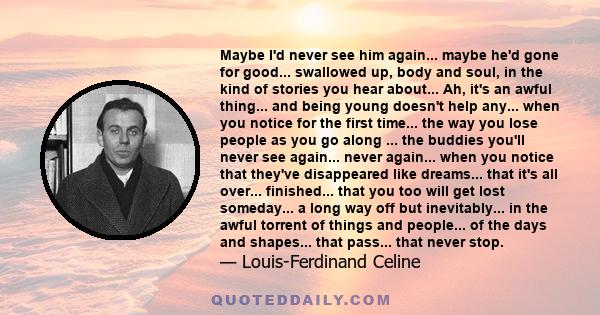 Maybe I'd never see him again... maybe he'd gone for good... swallowed up, body and soul, in the kind of stories you hear about... Ah, it's an awful thing... and being young doesn't help any... when you notice for the