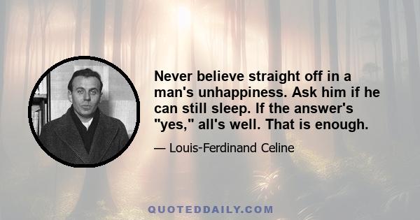 Never believe straight off in a man's unhappiness. Ask him if he can still sleep. If the answer's yes, all's well. That is enough.